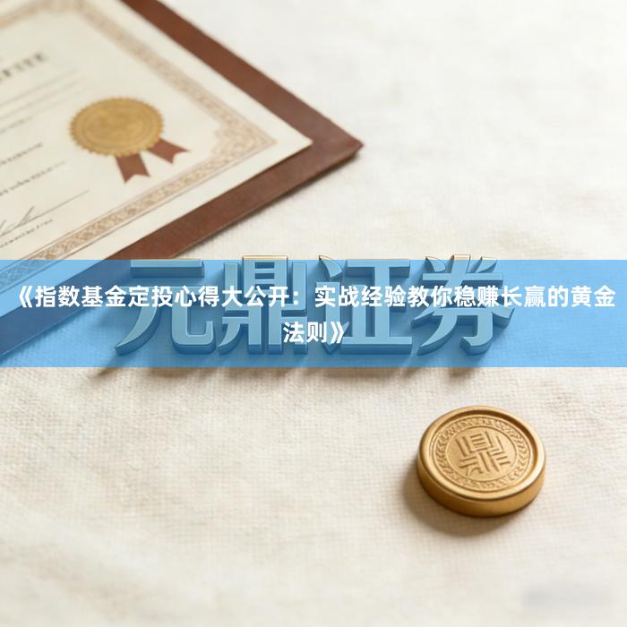 《指数基金定投心得大公开：实战经验教你稳赚长赢的黄金法则》
