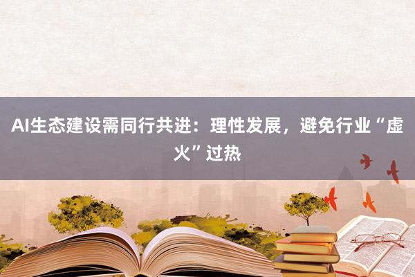 AI生态建设需同行共进：理性发展，避免行业“虚火”过热