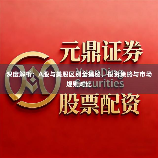 深度解析：A股与美股区别全揭秘，投资策略与市场规则对比