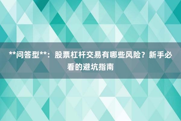 **问答型**：股票杠杆交易有哪些风险？新手必看的避坑指南