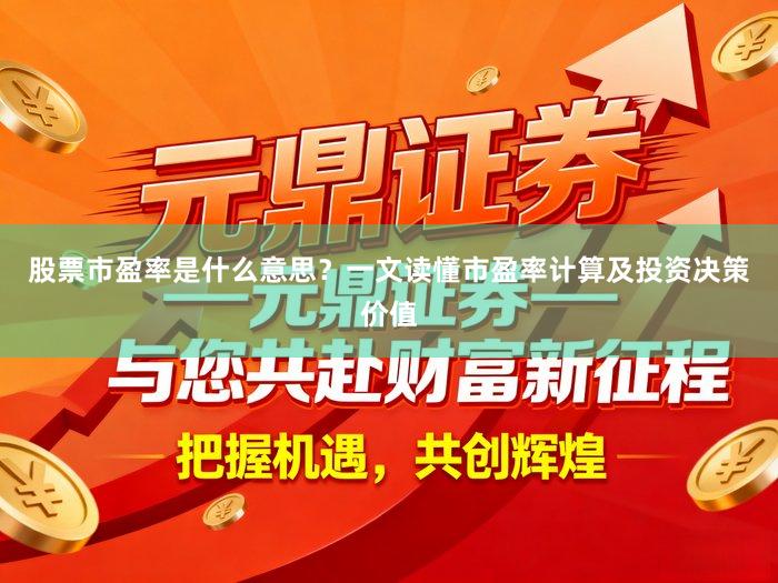 股票市盈率是什么意思？一文读懂市盈率计算及投资决策价值