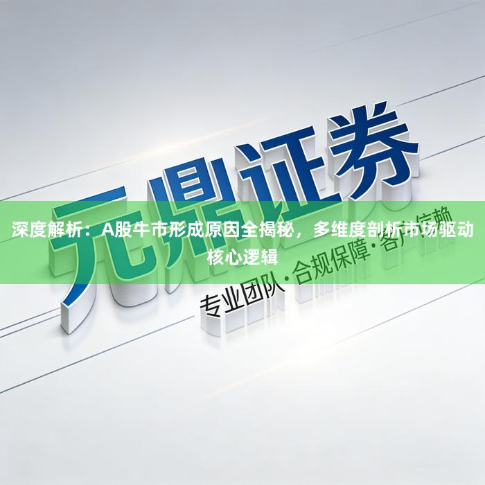 深度解析：A股牛市形成原因全揭秘，多维度剖析市场驱动核心逻辑