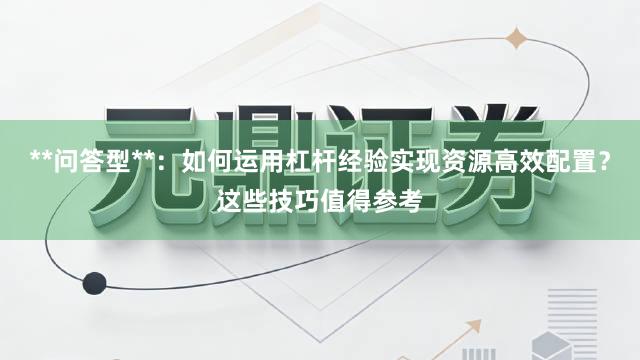 **问答型**：如何运用杠杆经验实现资源高效配置？这些技巧值得参考