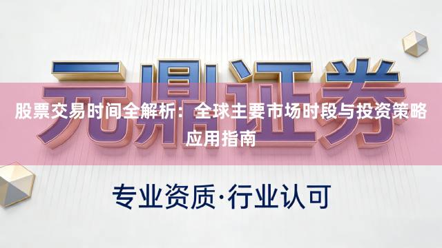 股票交易时间全解析：全球主要市场时段与投资策略应用指南