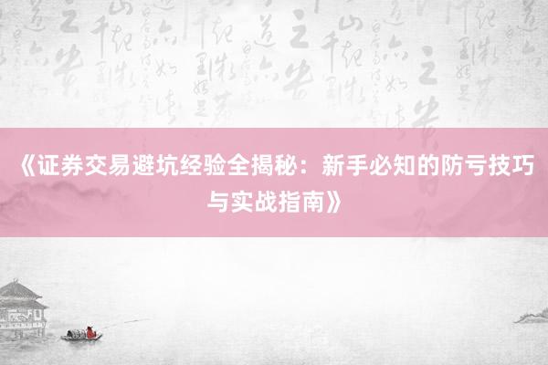 《证券交易避坑经验全揭秘：新手必知的防亏技巧与实战指南》