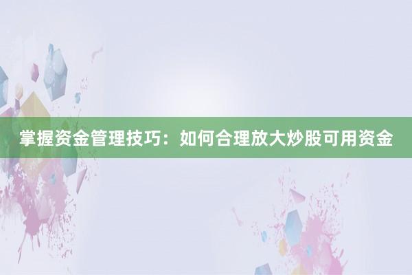掌握资金管理技巧：如何合理放大炒股可用资金