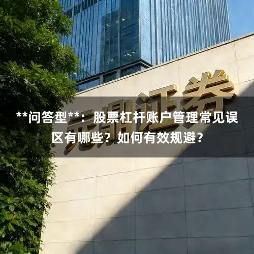 **问答型**：股票杠杆账户管理常见误区有哪些？如何有效规避？