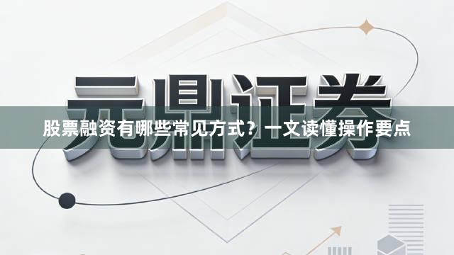 股票融资有哪些常见方式？一文读懂操作要点