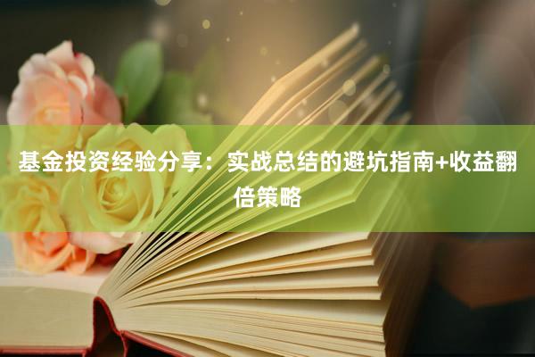 基金投资经验分享：实战总结的避坑指南+收益翻倍策略