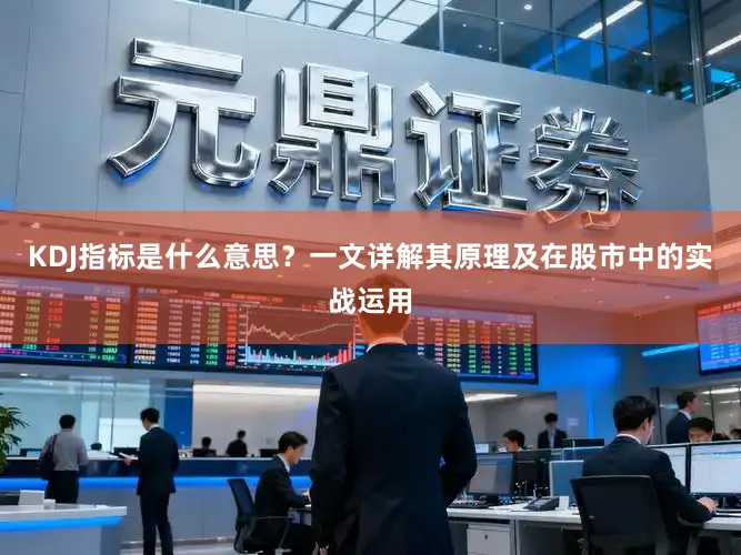 KDJ指标是什么意思？一文详解其原理及在股市中的实战运用