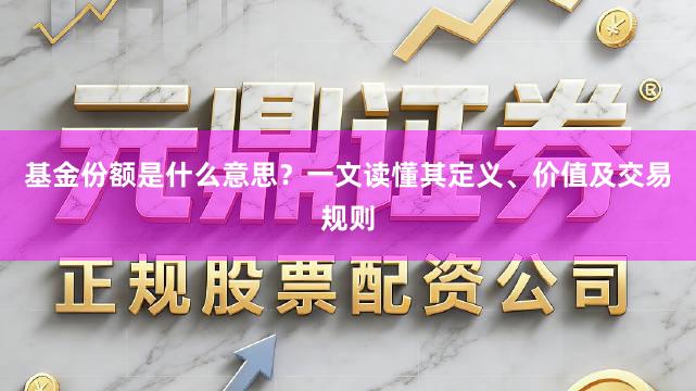 基金份额是什么意思？一文读懂其定义、价值及交易规则