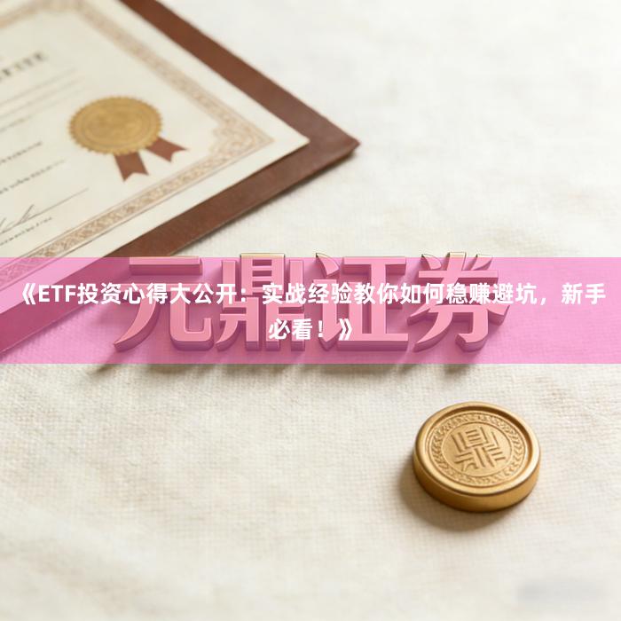 《ETF投资心得大公开：实战经验教你如何稳赚避坑，新手必看！》