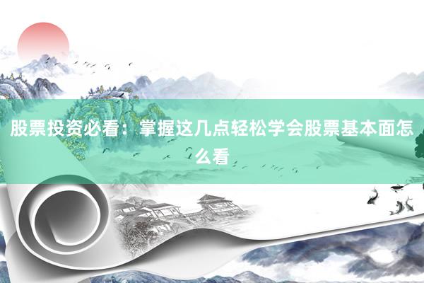 股票投资必看：掌握这几点轻松学会股票基本面怎么看