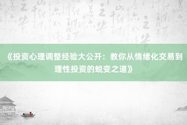 《投资心理调整经验大公开：教你从情绪化交易到理性投资的蜕变之道》