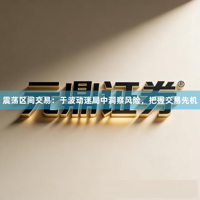 震荡区间交易：于波动迷局中洞察风险，把握交易先机