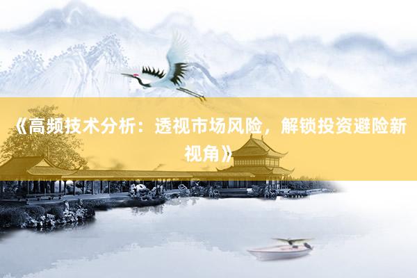 《高频技术分析：透视市场风险，解锁投资避险新视角》