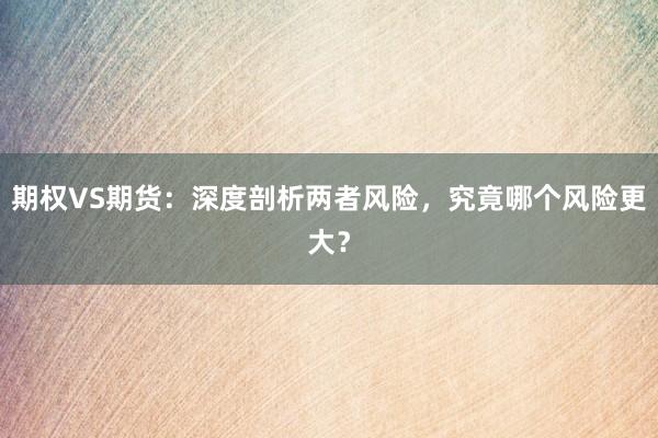 期权VS期货：深度剖析两者风险，究竟哪个风险更大？