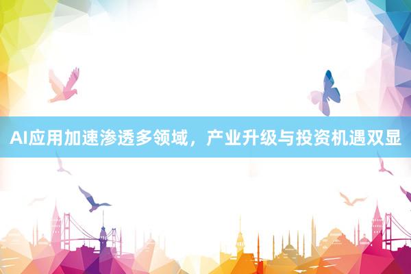 AI应用加速渗透多领域，产业升级与投资机遇双显
