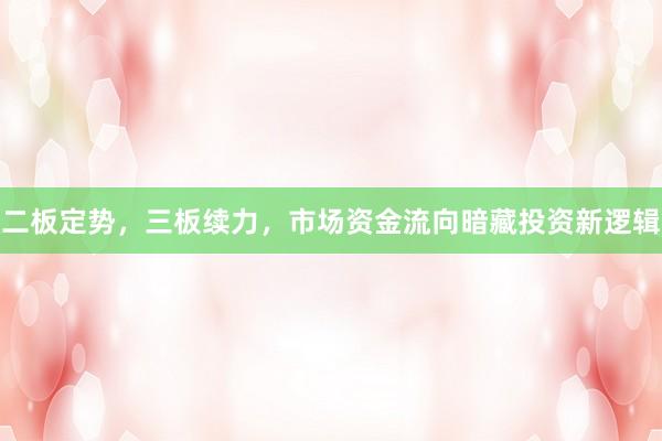二板定势，三板续力，市场资金流向暗藏投资新逻辑