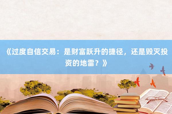 《过度自信交易：是财富跃升的捷径，还是毁灭投资的地雷？》