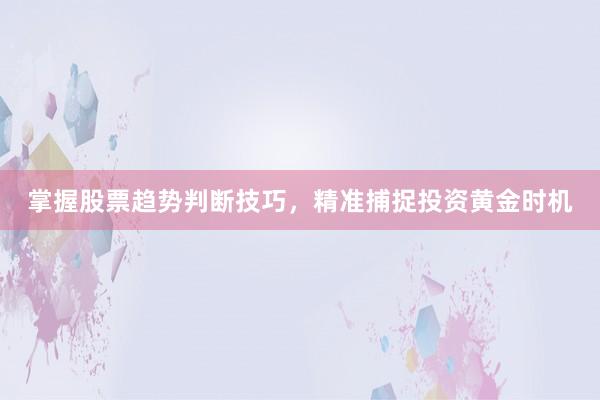掌握股票趋势判断技巧，精准捕捉投资黄金时机