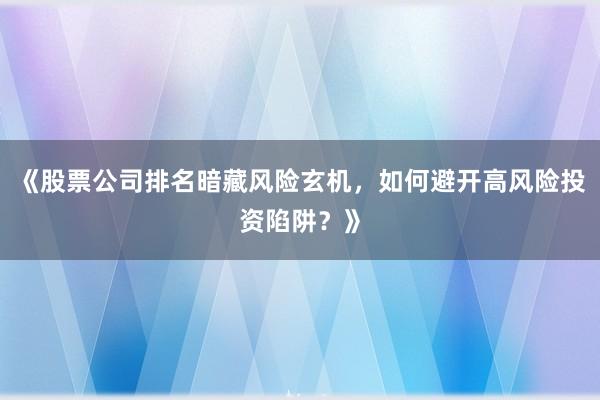 《股票公司排名暗藏风险玄机，如何避开高风险投资陷阱？》