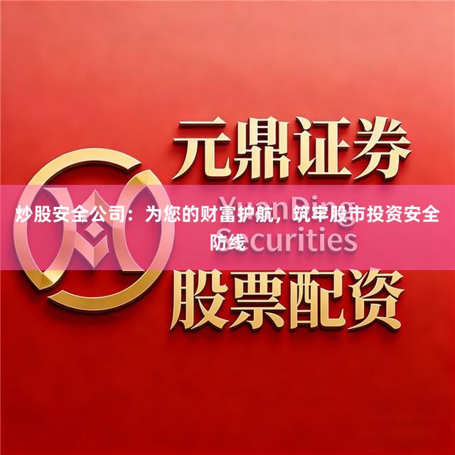 炒股安全公司：为您的财富护航，筑牢股市投资安全防线