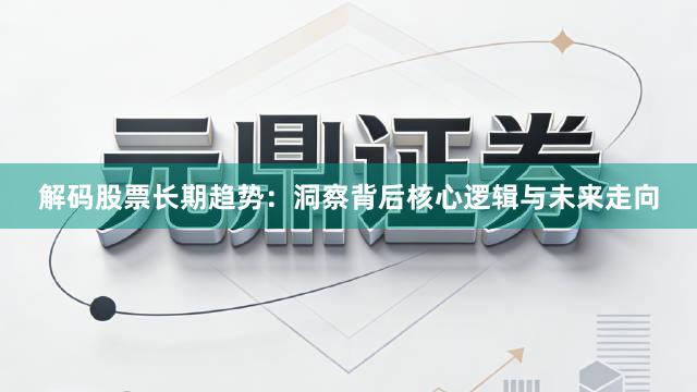 解码股票长期趋势：洞察背后核心逻辑与未来走向