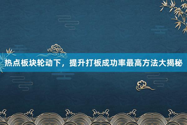 热点板块轮动下，提升打板成功率最高方法大揭秘
