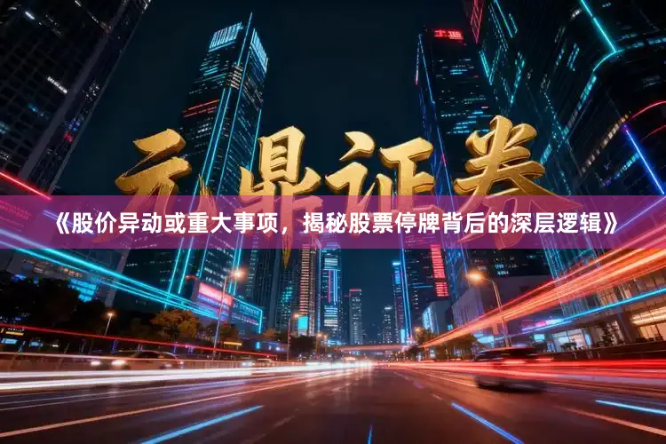 《股价异动或重大事项，揭秘股票停牌背后的深层逻辑》