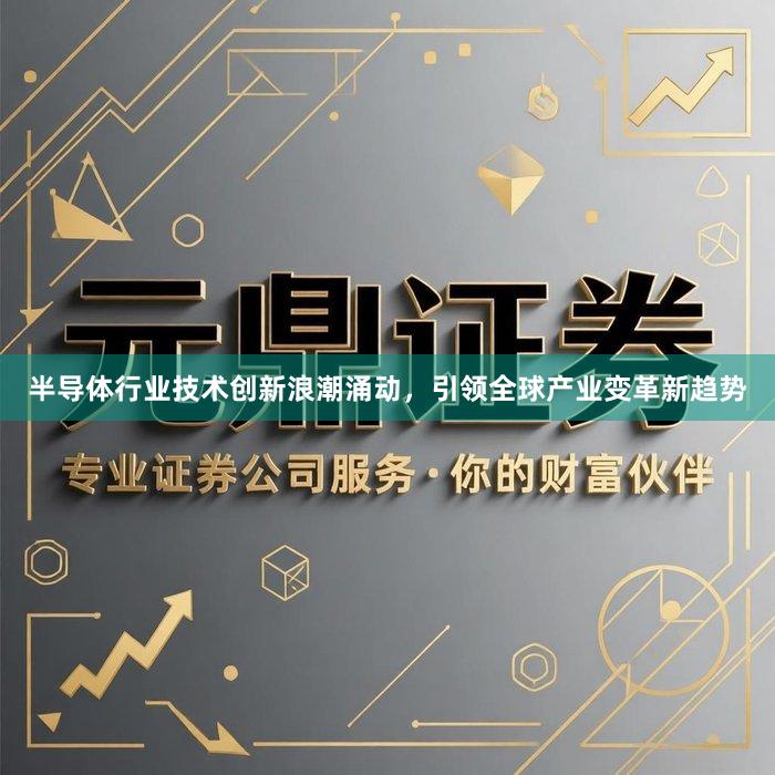 半导体行业技术创新浪潮涌动，引领全球产业变革新趋势