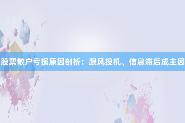 股票散户亏损原因剖析：跟风投机、信息滞后成主因